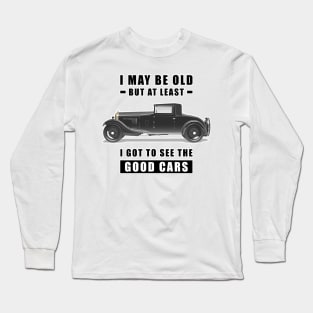 I May Be Old But At Least I Got To See The Good Cars - Funny Car Quote Long Sleeve T-Shirt